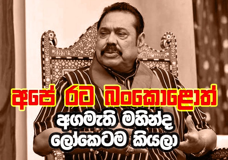 "අපේ රට බංකොළොත්" අගමැති මහින්ද ලෝකෙටම කියලා